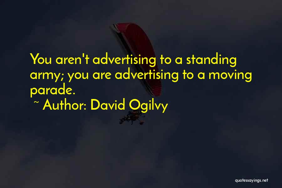 David Ogilvy Quotes: You Aren't Advertising To A Standing Army; You Are Advertising To A Moving Parade.