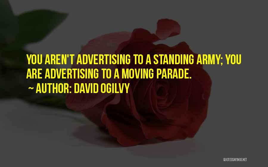 David Ogilvy Quotes: You Aren't Advertising To A Standing Army; You Are Advertising To A Moving Parade.