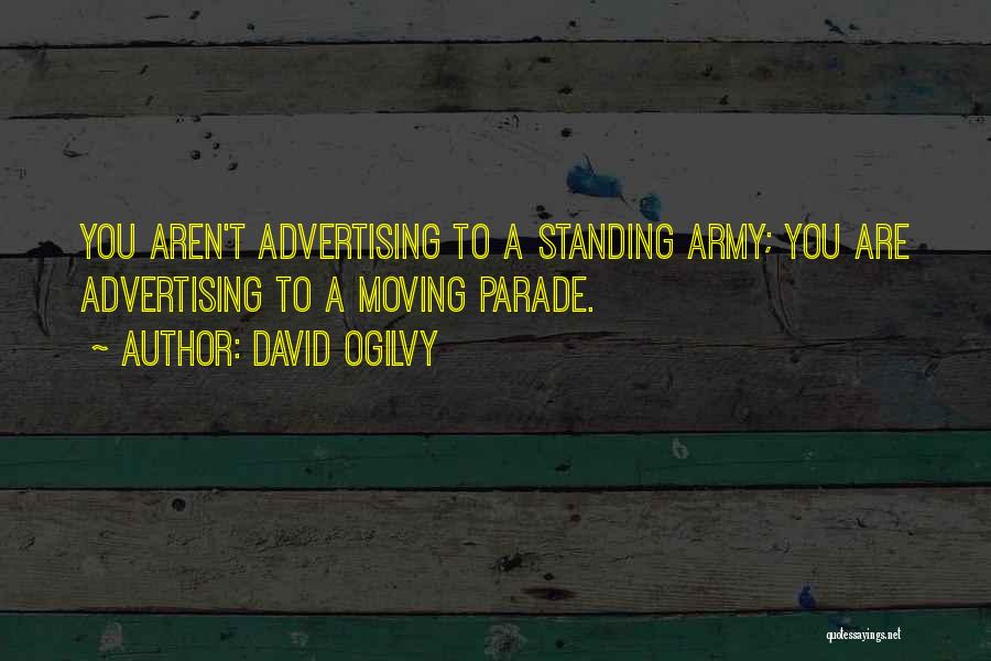 David Ogilvy Quotes: You Aren't Advertising To A Standing Army; You Are Advertising To A Moving Parade.