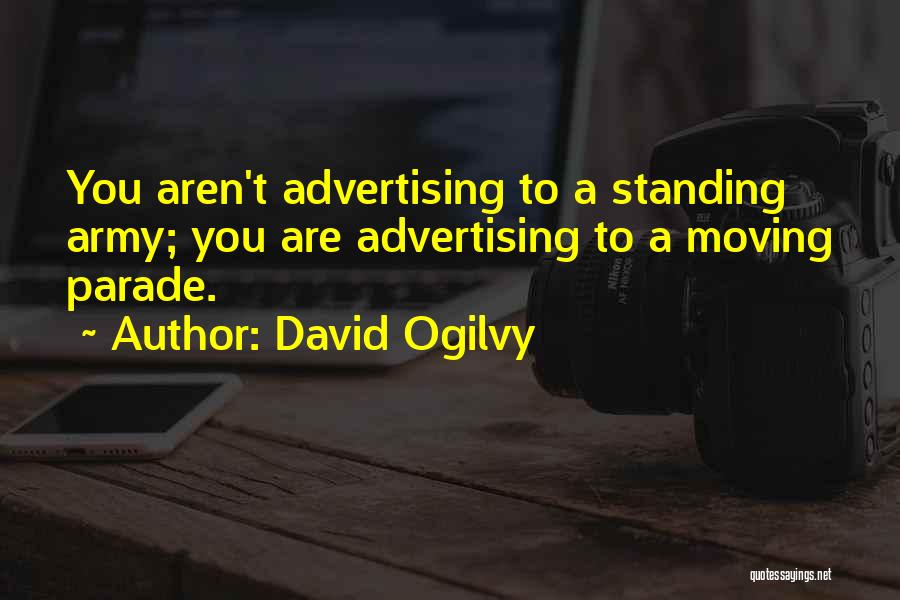 David Ogilvy Quotes: You Aren't Advertising To A Standing Army; You Are Advertising To A Moving Parade.