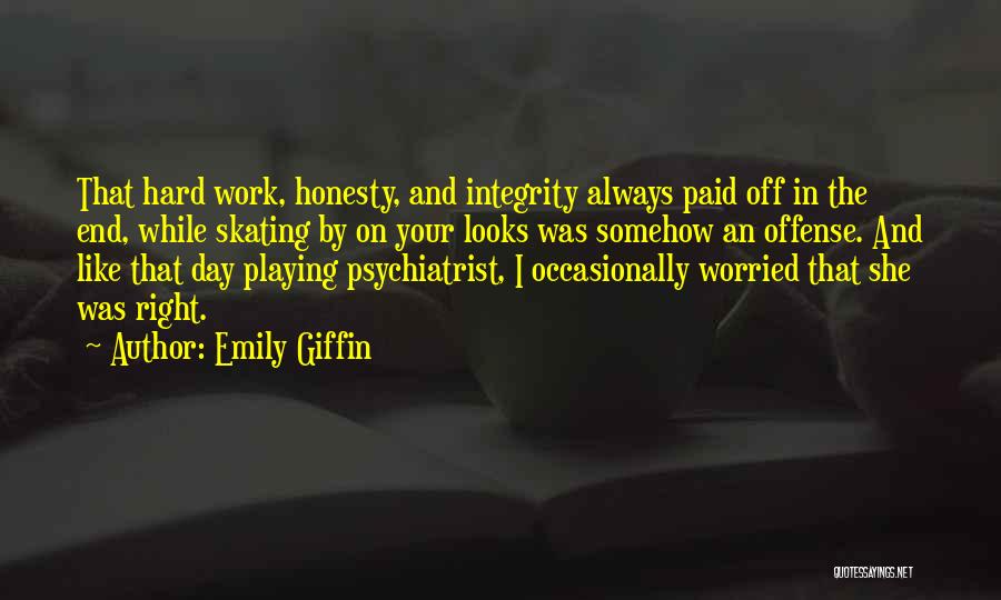Emily Giffin Quotes: That Hard Work, Honesty, And Integrity Always Paid Off In The End, While Skating By On Your Looks Was Somehow