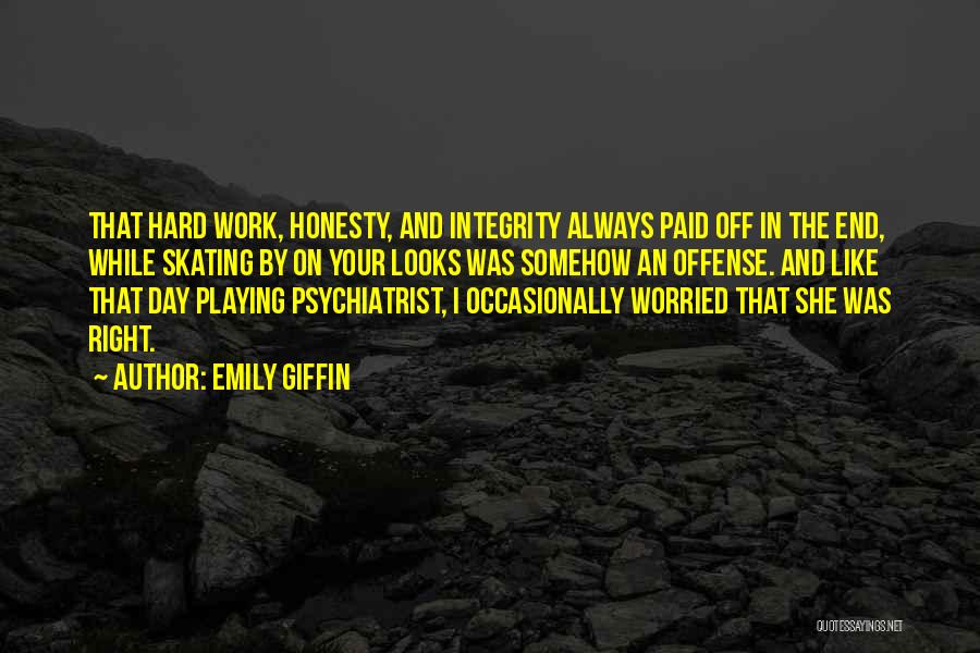 Emily Giffin Quotes: That Hard Work, Honesty, And Integrity Always Paid Off In The End, While Skating By On Your Looks Was Somehow