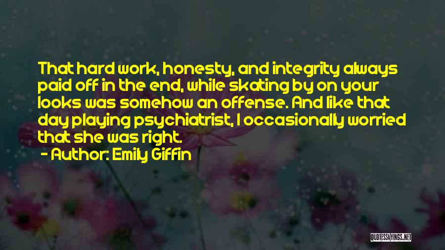 Emily Giffin Quotes: That Hard Work, Honesty, And Integrity Always Paid Off In The End, While Skating By On Your Looks Was Somehow