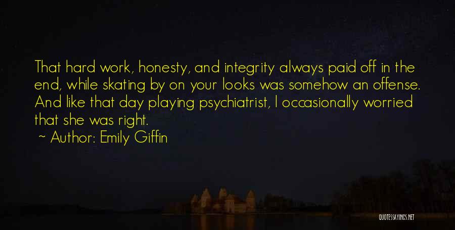 Emily Giffin Quotes: That Hard Work, Honesty, And Integrity Always Paid Off In The End, While Skating By On Your Looks Was Somehow