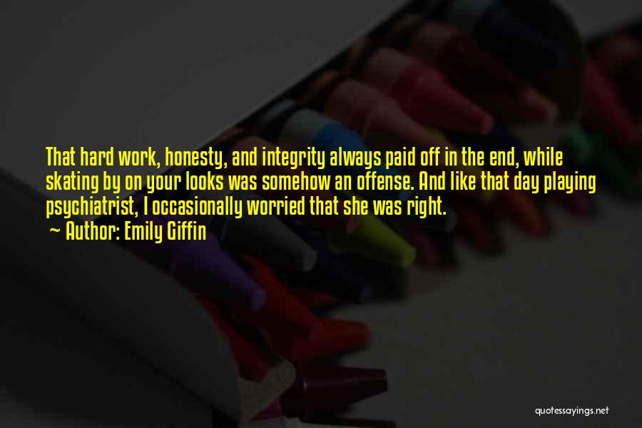 Emily Giffin Quotes: That Hard Work, Honesty, And Integrity Always Paid Off In The End, While Skating By On Your Looks Was Somehow
