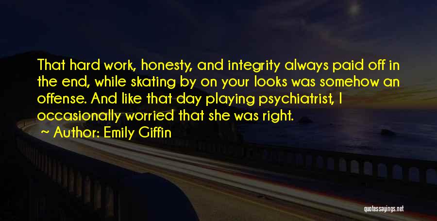 Emily Giffin Quotes: That Hard Work, Honesty, And Integrity Always Paid Off In The End, While Skating By On Your Looks Was Somehow