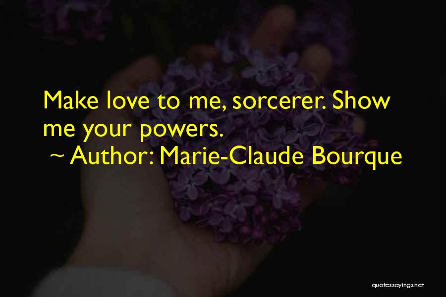 Marie-Claude Bourque Quotes: Make Love To Me, Sorcerer. Show Me Your Powers.