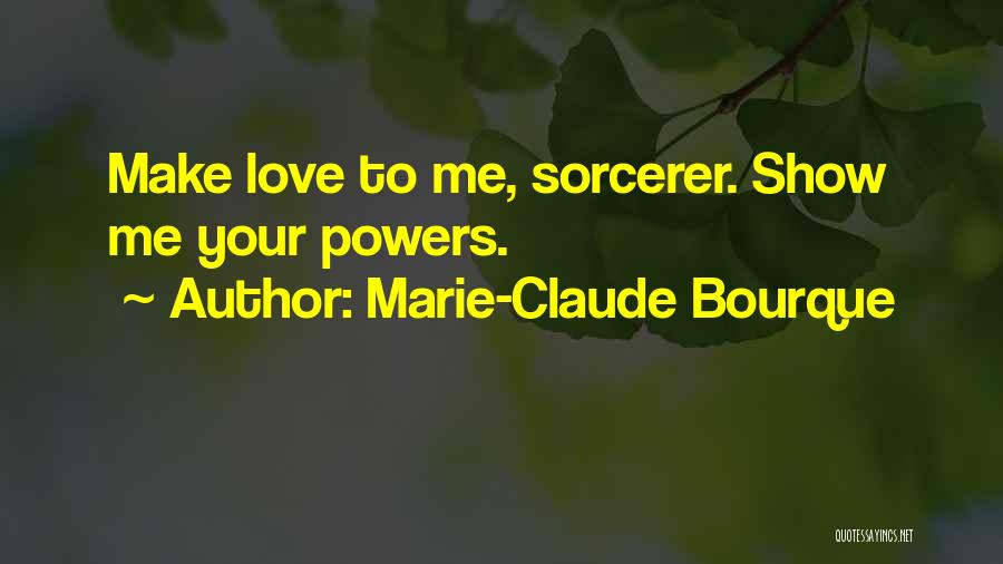 Marie-Claude Bourque Quotes: Make Love To Me, Sorcerer. Show Me Your Powers.