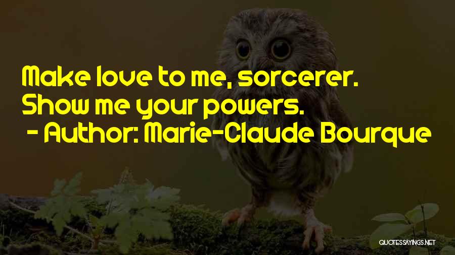 Marie-Claude Bourque Quotes: Make Love To Me, Sorcerer. Show Me Your Powers.