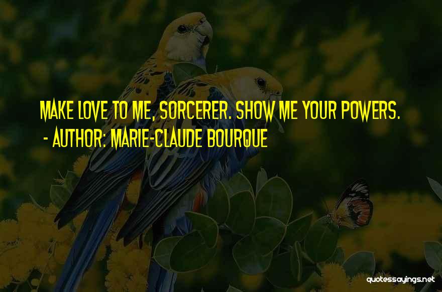 Marie-Claude Bourque Quotes: Make Love To Me, Sorcerer. Show Me Your Powers.