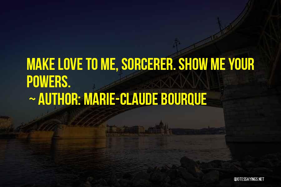 Marie-Claude Bourque Quotes: Make Love To Me, Sorcerer. Show Me Your Powers.