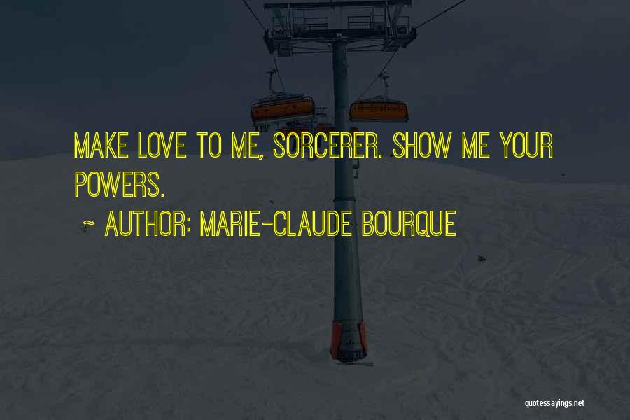 Marie-Claude Bourque Quotes: Make Love To Me, Sorcerer. Show Me Your Powers.