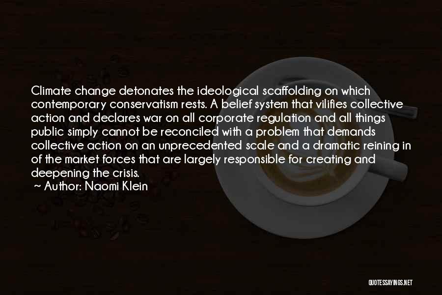 Naomi Klein Quotes: Climate Change Detonates The Ideological Scaffolding On Which Contemporary Conservatism Rests. A Belief System That Vilifies Collective Action And Declares