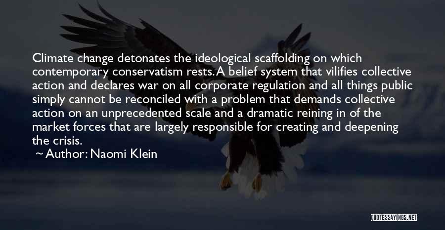 Naomi Klein Quotes: Climate Change Detonates The Ideological Scaffolding On Which Contemporary Conservatism Rests. A Belief System That Vilifies Collective Action And Declares