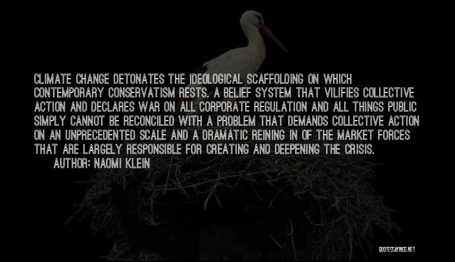 Naomi Klein Quotes: Climate Change Detonates The Ideological Scaffolding On Which Contemporary Conservatism Rests. A Belief System That Vilifies Collective Action And Declares