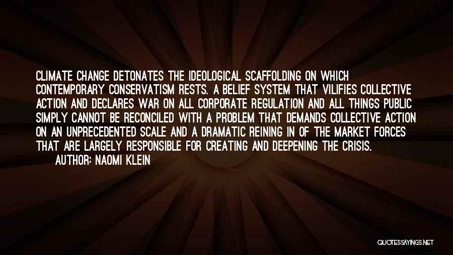 Naomi Klein Quotes: Climate Change Detonates The Ideological Scaffolding On Which Contemporary Conservatism Rests. A Belief System That Vilifies Collective Action And Declares