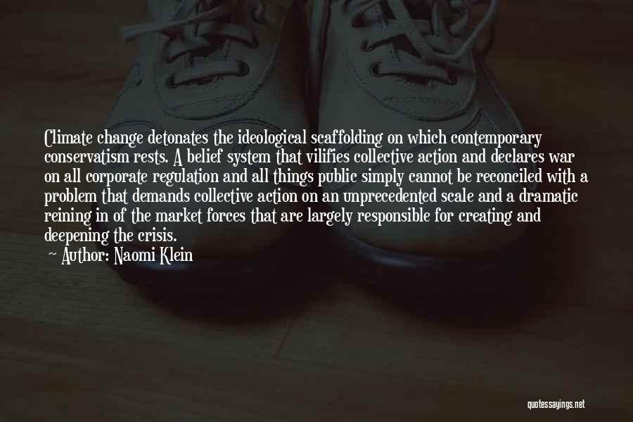 Naomi Klein Quotes: Climate Change Detonates The Ideological Scaffolding On Which Contemporary Conservatism Rests. A Belief System That Vilifies Collective Action And Declares