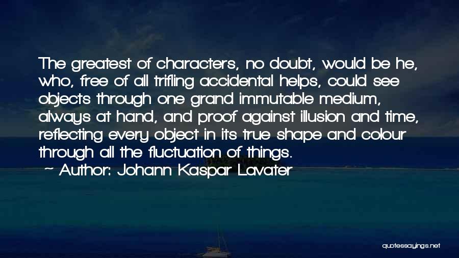 Johann Kaspar Lavater Quotes: The Greatest Of Characters, No Doubt, Would Be He, Who, Free Of All Trifling Accidental Helps, Could See Objects Through