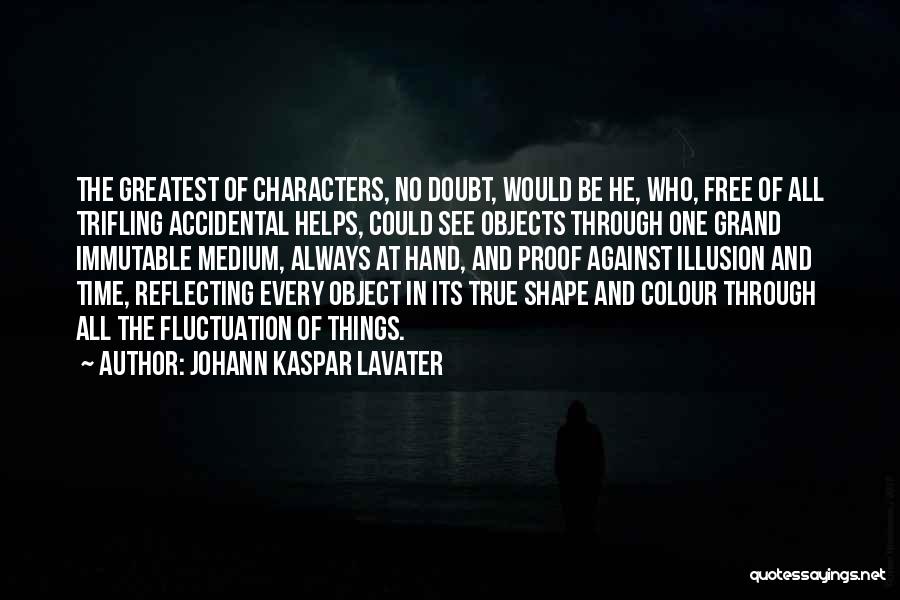 Johann Kaspar Lavater Quotes: The Greatest Of Characters, No Doubt, Would Be He, Who, Free Of All Trifling Accidental Helps, Could See Objects Through