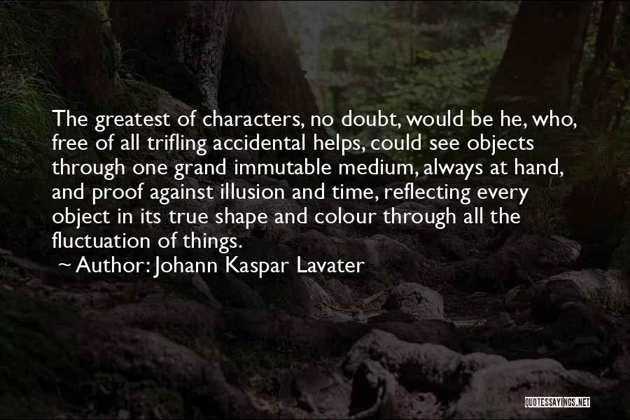 Johann Kaspar Lavater Quotes: The Greatest Of Characters, No Doubt, Would Be He, Who, Free Of All Trifling Accidental Helps, Could See Objects Through