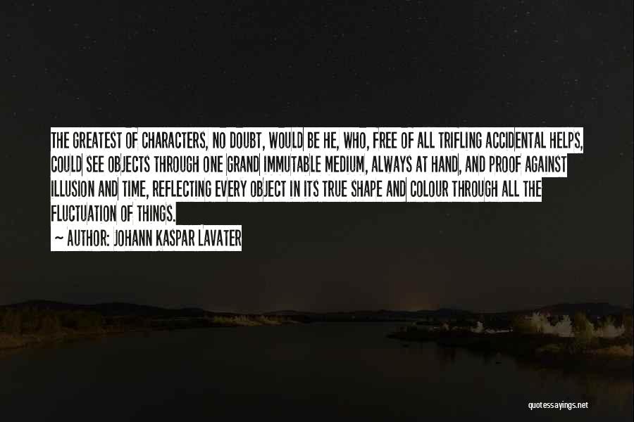 Johann Kaspar Lavater Quotes: The Greatest Of Characters, No Doubt, Would Be He, Who, Free Of All Trifling Accidental Helps, Could See Objects Through
