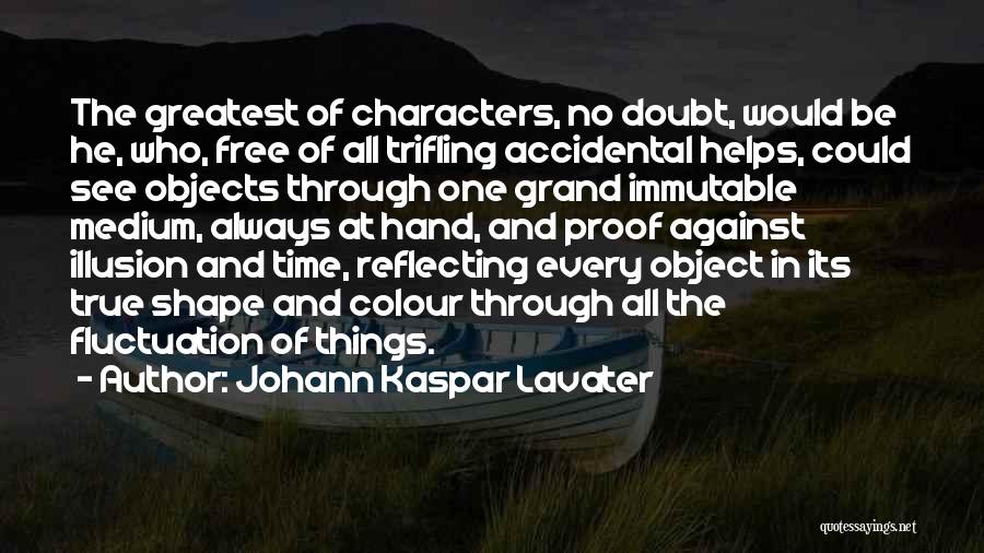 Johann Kaspar Lavater Quotes: The Greatest Of Characters, No Doubt, Would Be He, Who, Free Of All Trifling Accidental Helps, Could See Objects Through