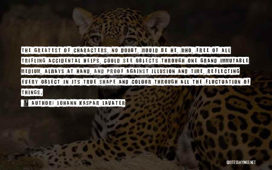 Johann Kaspar Lavater Quotes: The Greatest Of Characters, No Doubt, Would Be He, Who, Free Of All Trifling Accidental Helps, Could See Objects Through