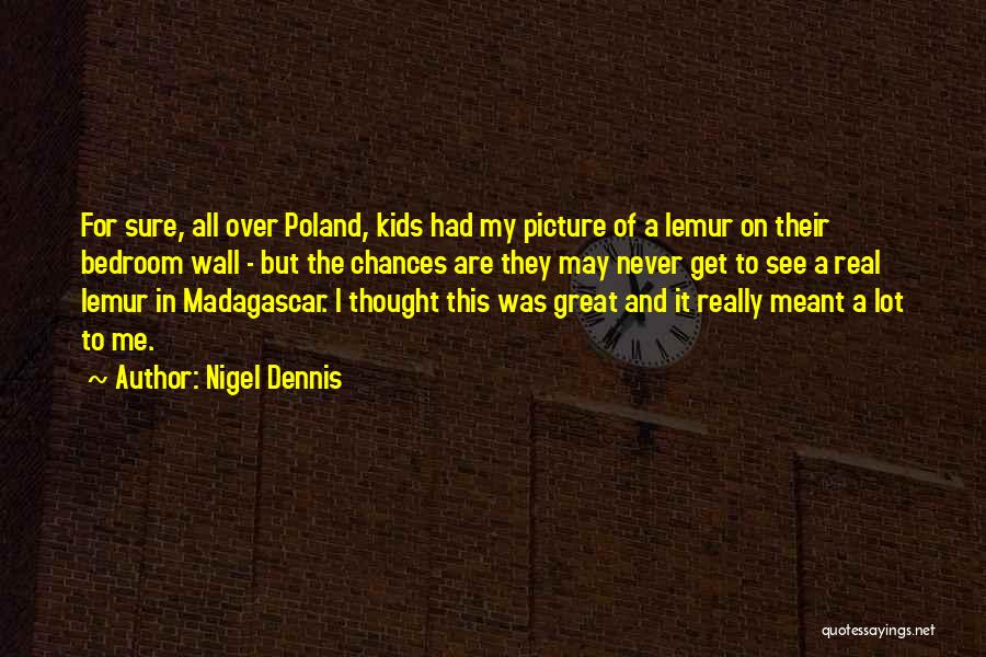 Nigel Dennis Quotes: For Sure, All Over Poland, Kids Had My Picture Of A Lemur On Their Bedroom Wall - But The Chances