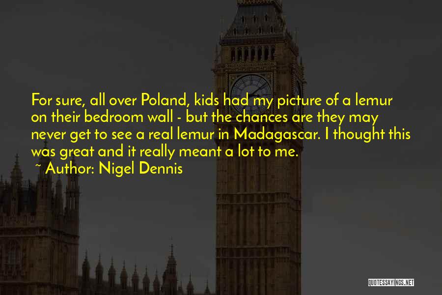 Nigel Dennis Quotes: For Sure, All Over Poland, Kids Had My Picture Of A Lemur On Their Bedroom Wall - But The Chances