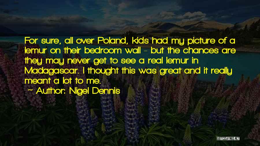 Nigel Dennis Quotes: For Sure, All Over Poland, Kids Had My Picture Of A Lemur On Their Bedroom Wall - But The Chances