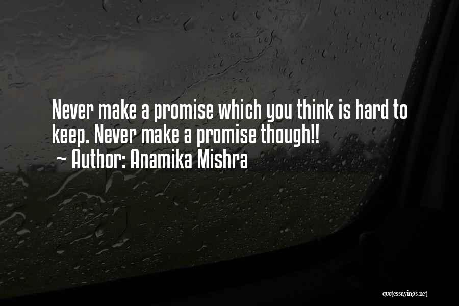 Anamika Mishra Quotes: Never Make A Promise Which You Think Is Hard To Keep. Never Make A Promise Though!!