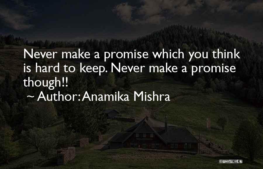 Anamika Mishra Quotes: Never Make A Promise Which You Think Is Hard To Keep. Never Make A Promise Though!!