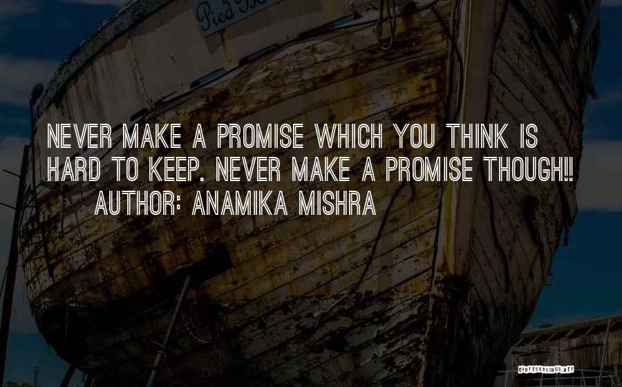 Anamika Mishra Quotes: Never Make A Promise Which You Think Is Hard To Keep. Never Make A Promise Though!!