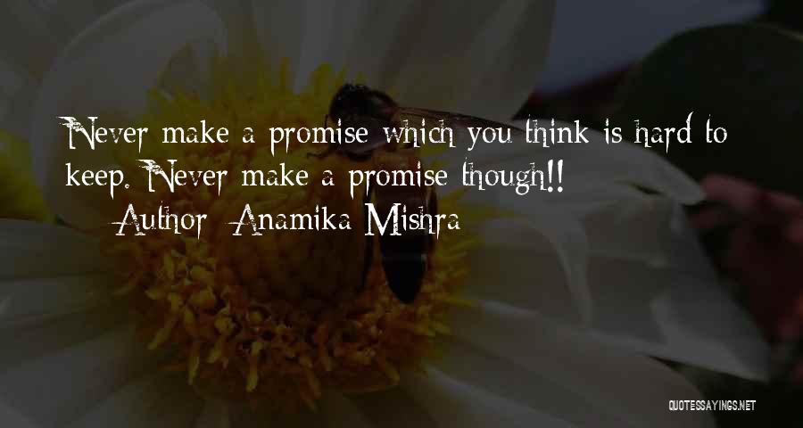 Anamika Mishra Quotes: Never Make A Promise Which You Think Is Hard To Keep. Never Make A Promise Though!!