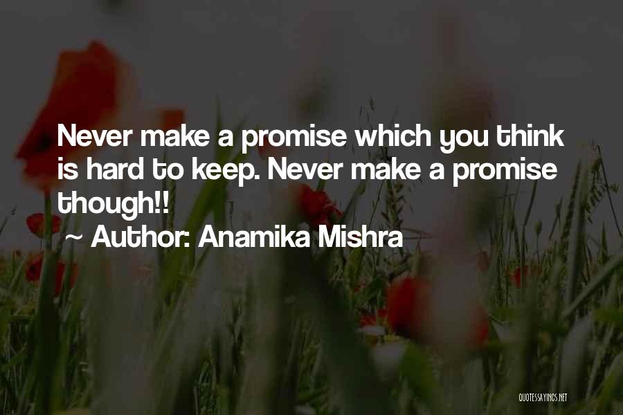 Anamika Mishra Quotes: Never Make A Promise Which You Think Is Hard To Keep. Never Make A Promise Though!!