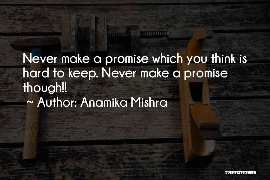 Anamika Mishra Quotes: Never Make A Promise Which You Think Is Hard To Keep. Never Make A Promise Though!!