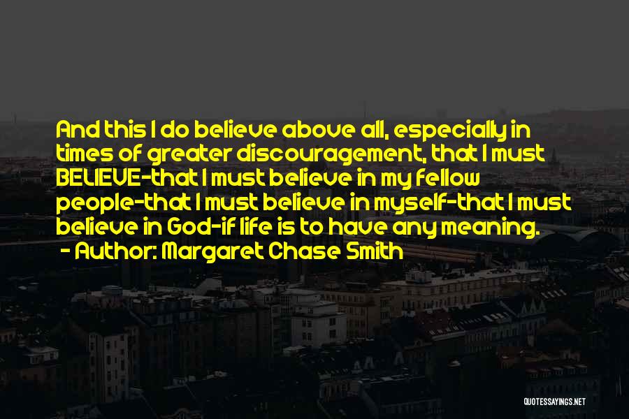 Margaret Chase Smith Quotes: And This I Do Believe Above All, Especially In Times Of Greater Discouragement, That I Must Believe-that I Must Believe