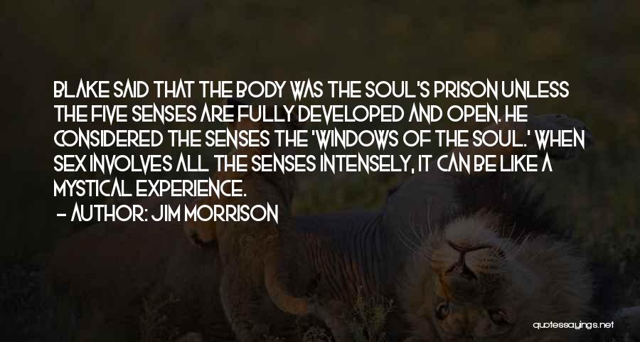 Jim Morrison Quotes: Blake Said That The Body Was The Soul's Prison Unless The Five Senses Are Fully Developed And Open. He Considered