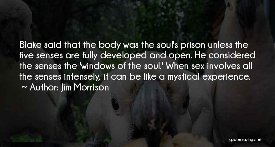 Jim Morrison Quotes: Blake Said That The Body Was The Soul's Prison Unless The Five Senses Are Fully Developed And Open. He Considered