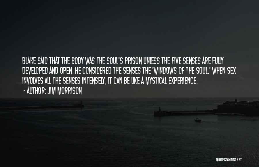 Jim Morrison Quotes: Blake Said That The Body Was The Soul's Prison Unless The Five Senses Are Fully Developed And Open. He Considered