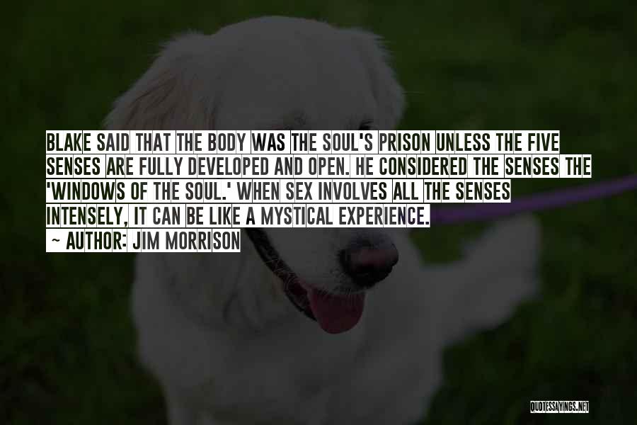 Jim Morrison Quotes: Blake Said That The Body Was The Soul's Prison Unless The Five Senses Are Fully Developed And Open. He Considered