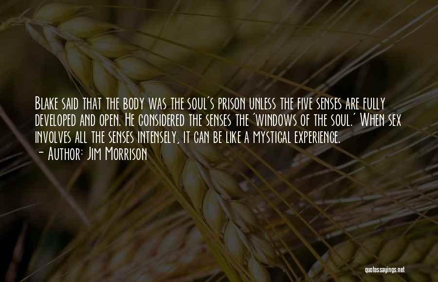 Jim Morrison Quotes: Blake Said That The Body Was The Soul's Prison Unless The Five Senses Are Fully Developed And Open. He Considered