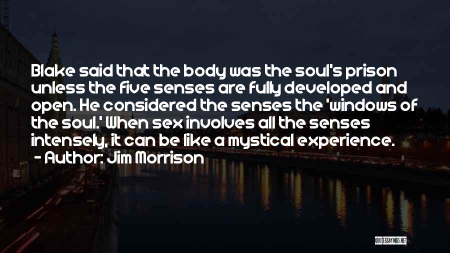 Jim Morrison Quotes: Blake Said That The Body Was The Soul's Prison Unless The Five Senses Are Fully Developed And Open. He Considered