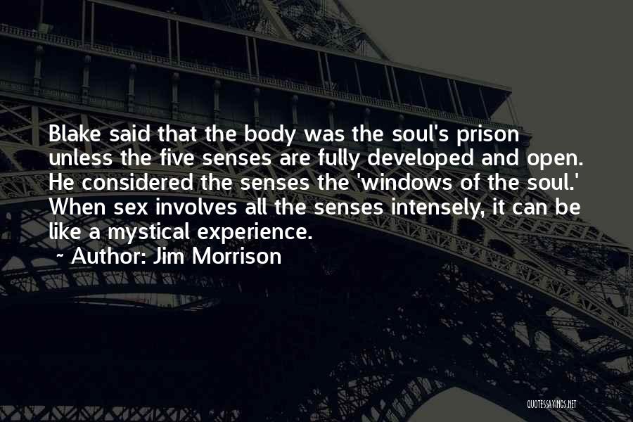 Jim Morrison Quotes: Blake Said That The Body Was The Soul's Prison Unless The Five Senses Are Fully Developed And Open. He Considered