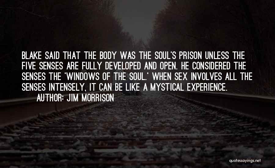 Jim Morrison Quotes: Blake Said That The Body Was The Soul's Prison Unless The Five Senses Are Fully Developed And Open. He Considered