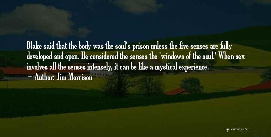 Jim Morrison Quotes: Blake Said That The Body Was The Soul's Prison Unless The Five Senses Are Fully Developed And Open. He Considered