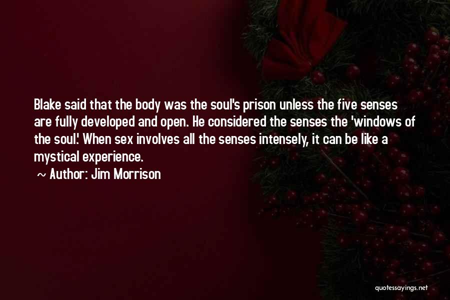 Jim Morrison Quotes: Blake Said That The Body Was The Soul's Prison Unless The Five Senses Are Fully Developed And Open. He Considered