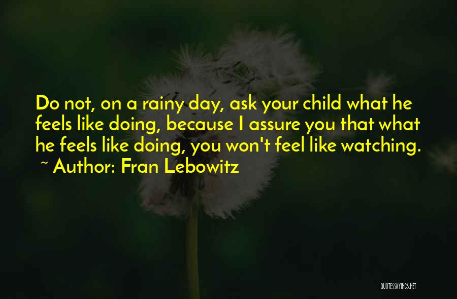 Fran Lebowitz Quotes: Do Not, On A Rainy Day, Ask Your Child What He Feels Like Doing, Because I Assure You That What