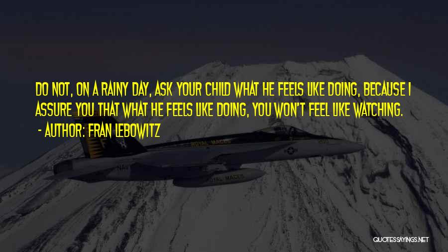 Fran Lebowitz Quotes: Do Not, On A Rainy Day, Ask Your Child What He Feels Like Doing, Because I Assure You That What