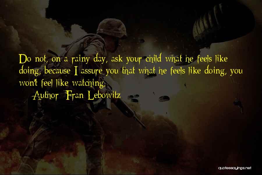 Fran Lebowitz Quotes: Do Not, On A Rainy Day, Ask Your Child What He Feels Like Doing, Because I Assure You That What
